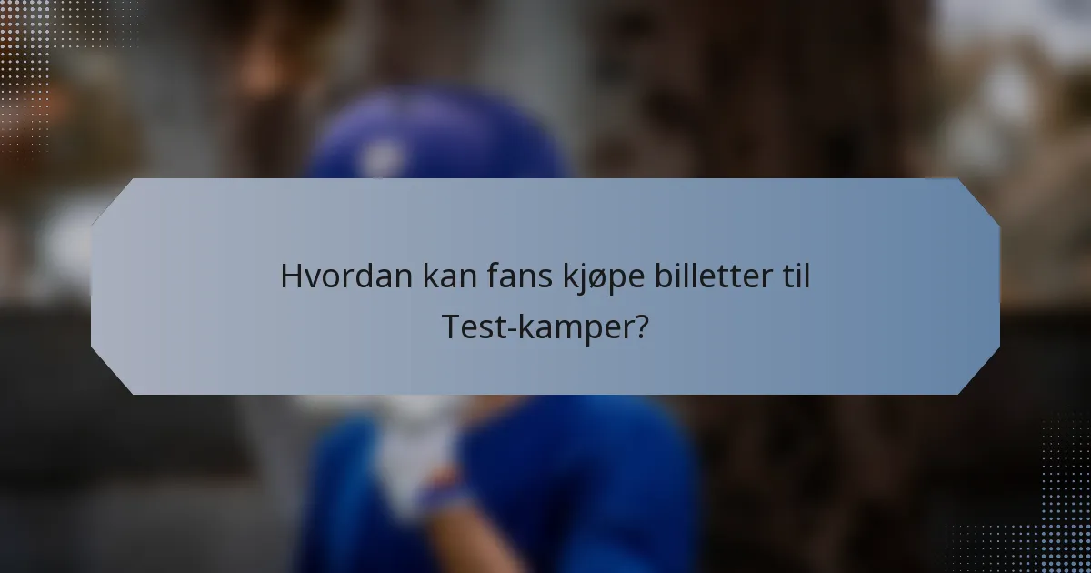 Hvordan kan fans kjøpe billetter til Test-kamper?