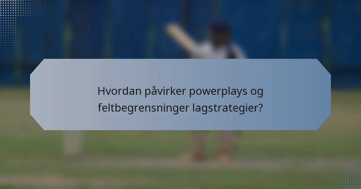 Hvordan påvirker powerplays og feltbegrensninger lagstrategier?
