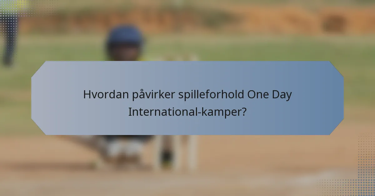 Hvordan påvirker spilleforhold One Day International-kamper?