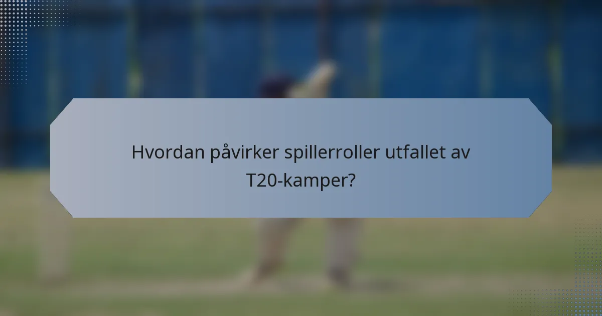 Hvordan påvirker spillerroller utfallet av T20-kamper?