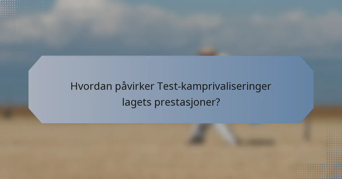 Hvordan påvirker Test-kamprivaliseringer lagets prestasjoner?