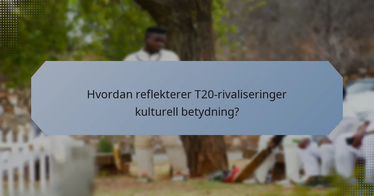 Hvordan reflekterer T20-rivaliseringer kulturell betydning?