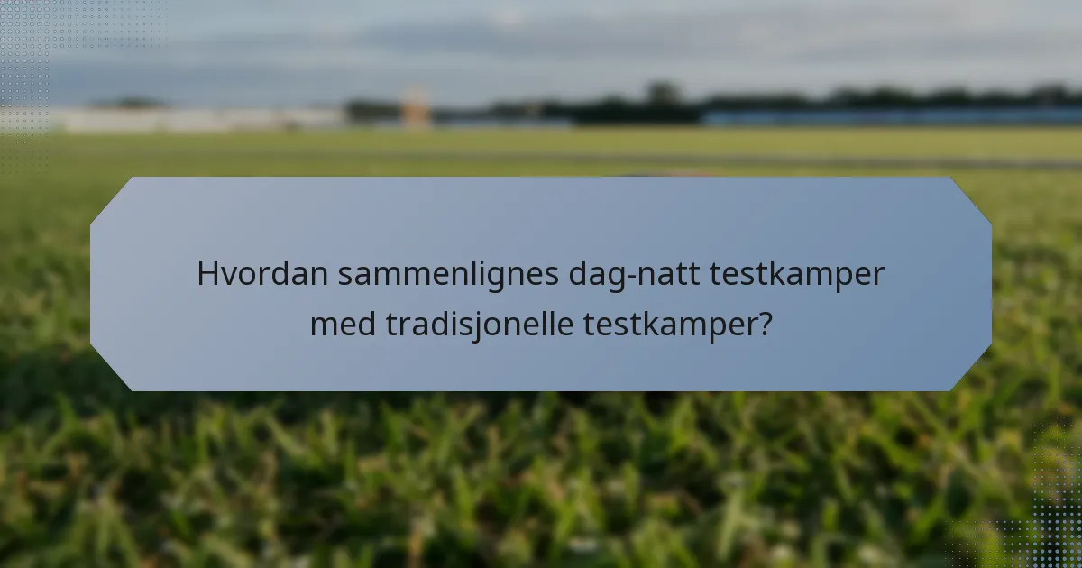 Hvordan sammenlignes dag-natt testkamper med tradisjonelle testkamper?