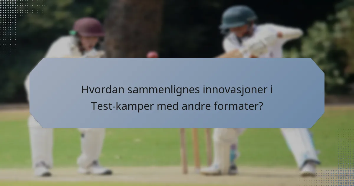 Hvordan sammenlignes innovasjoner i Test-kamper med andre formater?