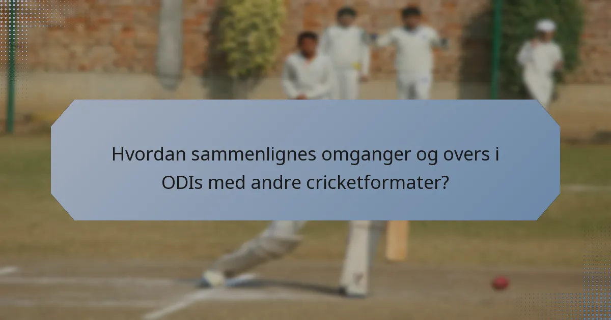 Hvordan sammenlignes omganger og overs i ODIs med andre cricketformater?