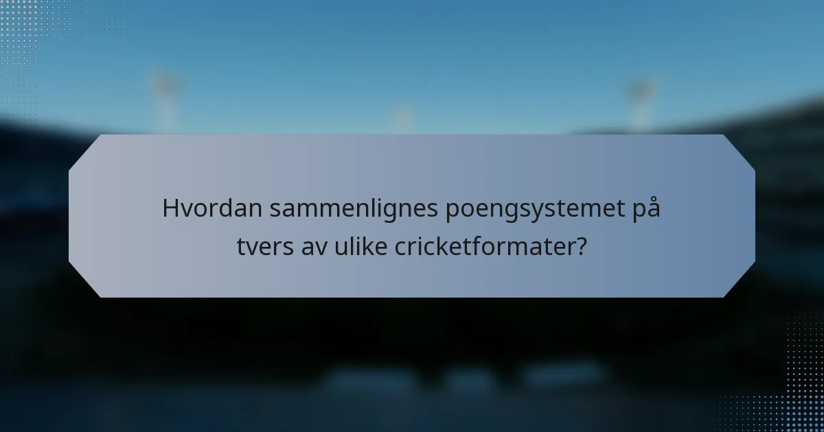 Hvordan sammenlignes poengsystemet på tvers av ulike cricketformater?