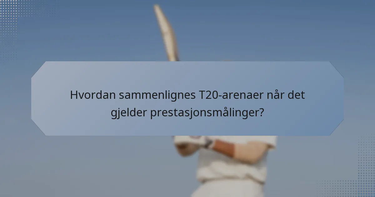 Hvordan sammenlignes T20-arenaer når det gjelder prestasjonsmålinger?