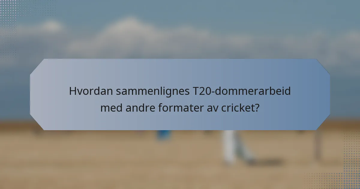 Hvordan sammenlignes T20-dommerarbeid med andre formater av cricket?