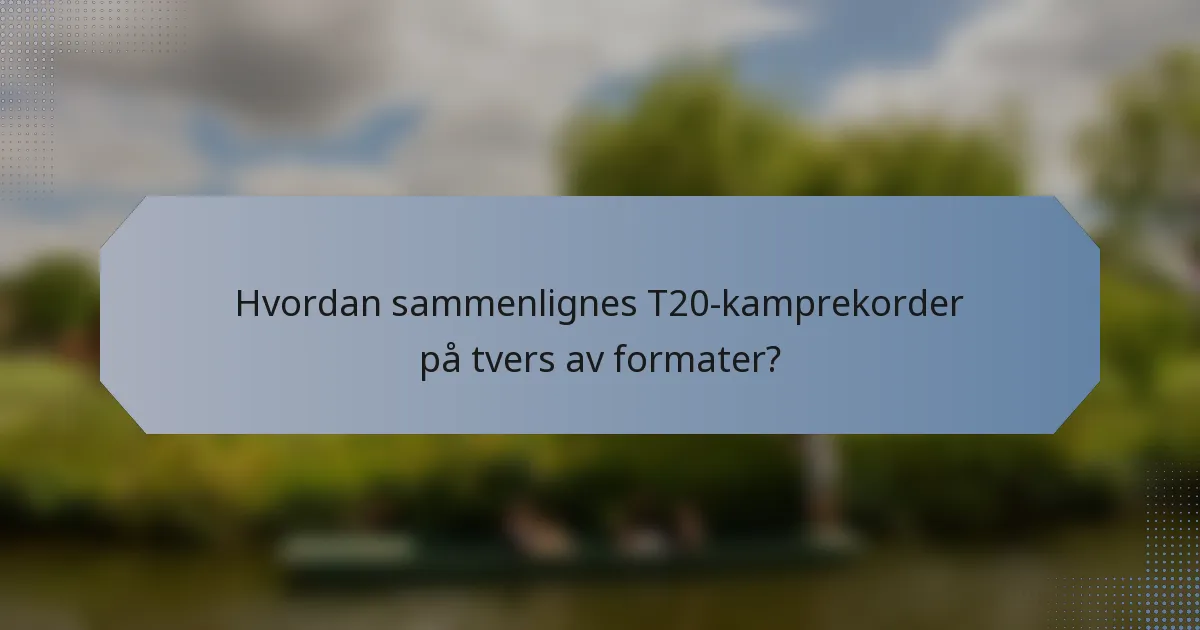 Hvordan sammenlignes T20-kamprekorder på tvers av formater?