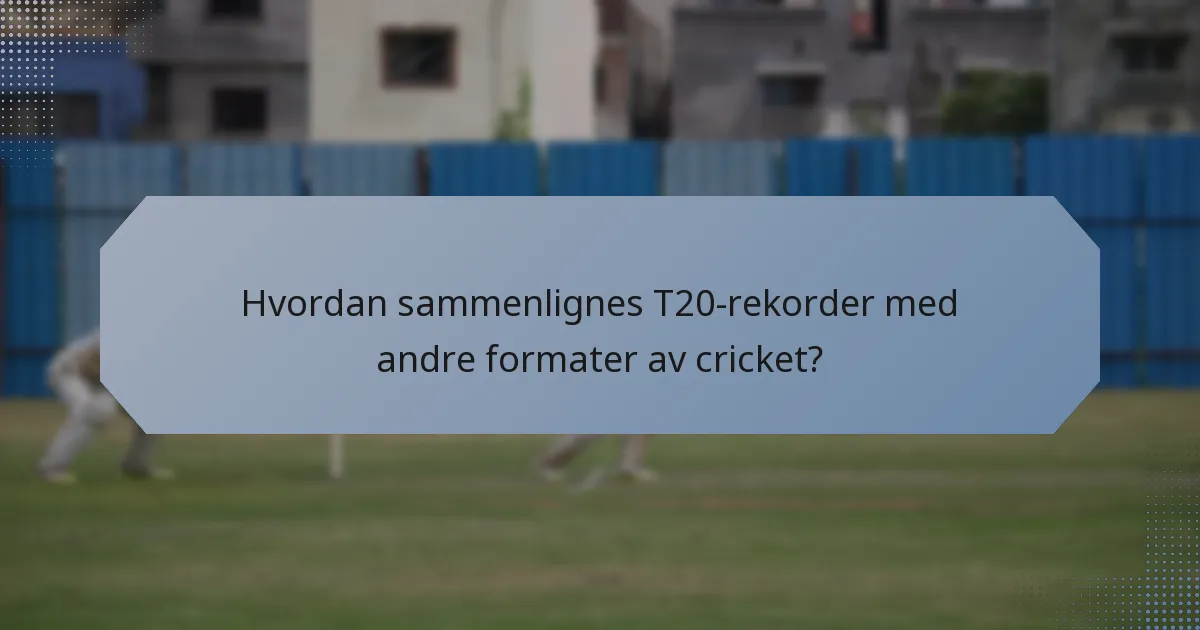 Hvordan sammenlignes T20-rekorder med andre formater av cricket?