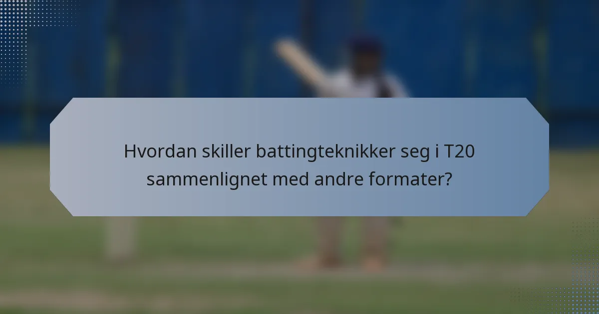 Hvordan skiller battingteknikker seg i T20 sammenlignet med andre formater?