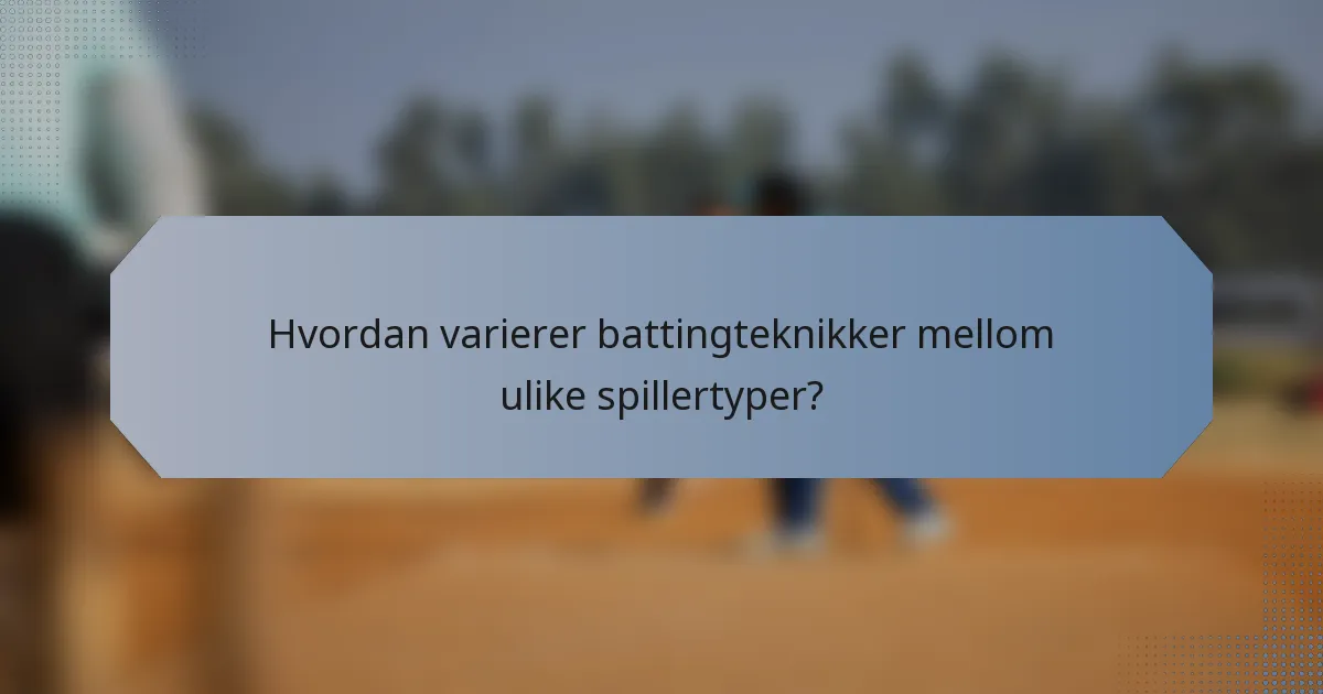 Hvordan varierer battingteknikker mellom ulike spillertyper?