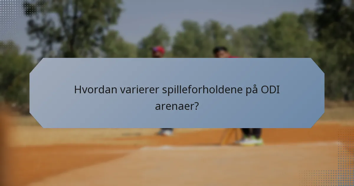 Hvordan varierer spilleforholdene på ODI arenaer?